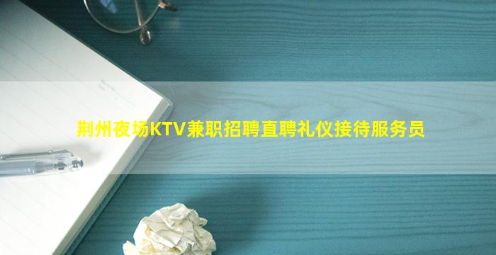 荆州夜场KTV兼职招聘直聘礼仪接待服务员